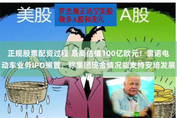 正规股票配资过程 最高估值100亿欧元！雷诺电动车业务IPO搁置，称集团现金情况能支持安培发展