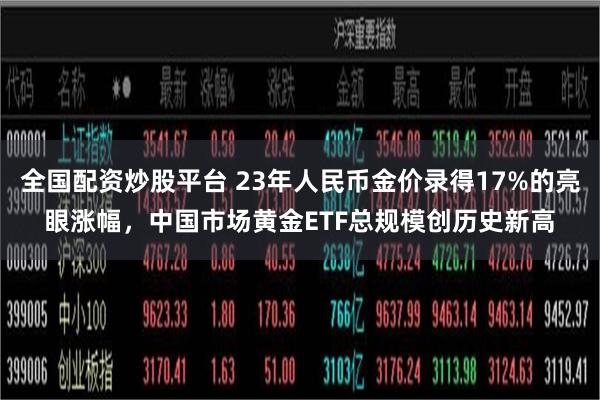 全国配资炒股平台 23年人民币金价录得17%的亮眼涨幅，中国市场黄金ETF总规模创历史新高