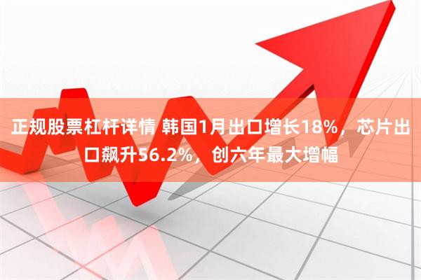 正规股票杠杆详情 韩国1月出口增长18%，芯片出口飙升56.2%，创六年最大增幅