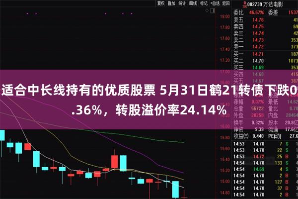 适合中长线持有的优质股票 5月31日鹤21转债下跌0.36%，转股溢价率24.14%