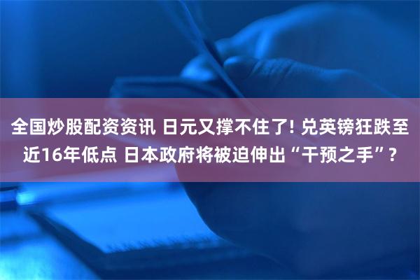 全国炒股配资资讯 日元又撑不住了! 兑英镑狂跌至近16年低点 日本政府将被迫伸出“干预之手”?