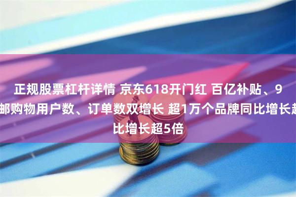 正规股票杠杆详情 京东618开门红 百亿补贴、9.9包邮购物用户数、订单数双增长 超1万个品牌同比增长超5倍