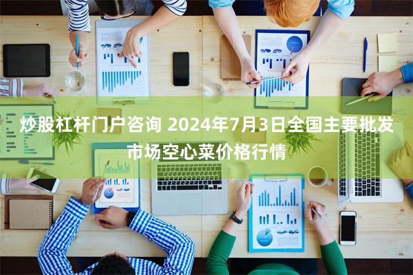 炒股杠杆门户咨询 2024年7月3日全国主要批发市场空心菜价格行情