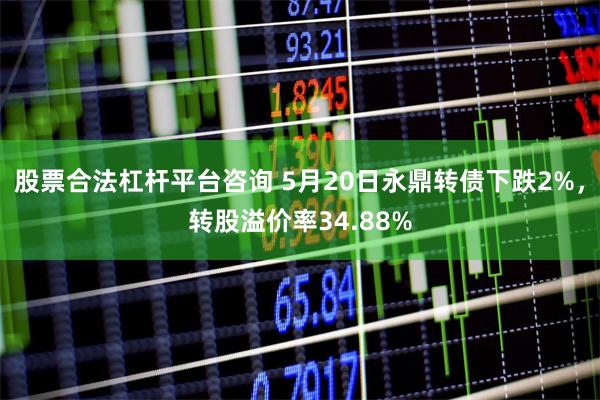 股票合法杠杆平台咨询 5月20日永鼎转债下跌2%，转股溢价率34.88%