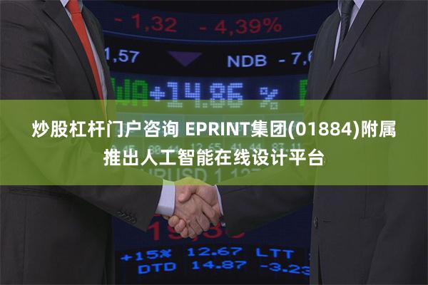 炒股杠杆门户咨询 EPRINT集团(01884)附属推出人工智能在线设计平台