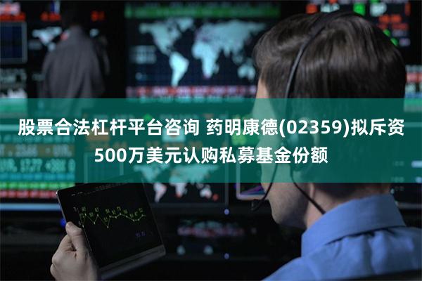 股票合法杠杆平台咨询 药明康德(02359)拟斥资500万美元认购私募基金份额