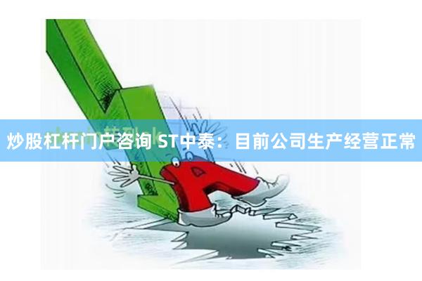 炒股杠杆门户咨询 ST中泰：目前公司生产经营正常