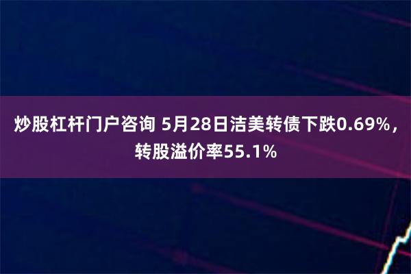 炒股杠杆门户咨询 5月28日洁美转债下跌0.69%，转股溢价率55.1%