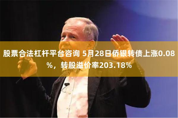 股票合法杠杆平台咨询 5月28日侨银转债上涨0.08%，转股溢价率203.18%