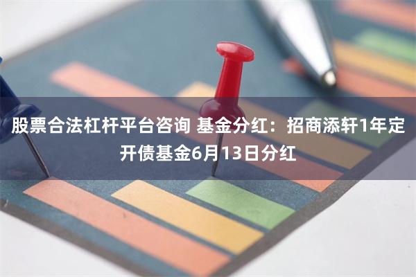 股票合法杠杆平台咨询 基金分红：招商添轩1年定开债基金6月13日分红