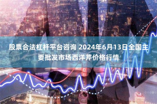 股票合法杠杆平台咨询 2024年6月13日全国主要批发市场西洋芹价格行情