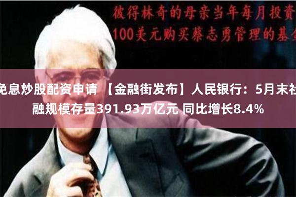 免息炒股配资申请 【金融街发布】人民银行：5月末社融规模存量391.93万亿元 同比增长8.4%