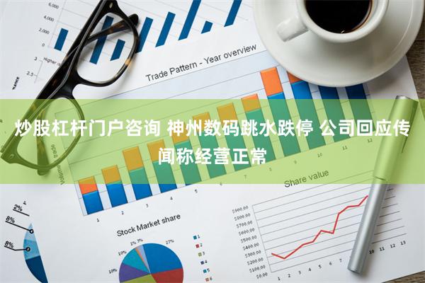 炒股杠杆门户咨询 神州数码跳水跌停 公司回应传闻称经营正常