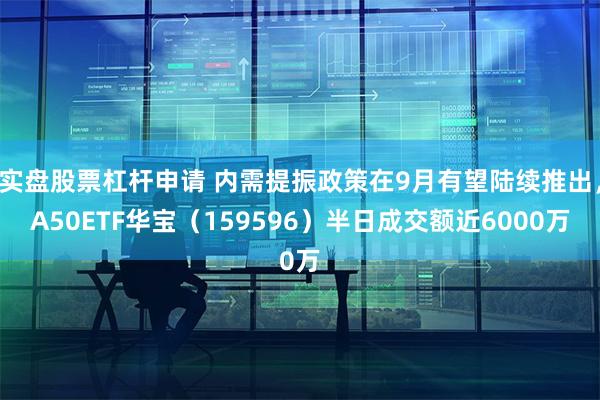 实盘股票杠杆申请 内需提振政策在9月有望陆续推出，A50ET