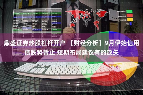 鼎盛证券炒股杠杆开户 【财经分析】9月伊始信用债跌势暂止 短