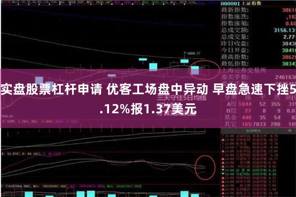 实盘股票杠杆申请 优客工场盘中异动 早盘急速下挫5.12%报