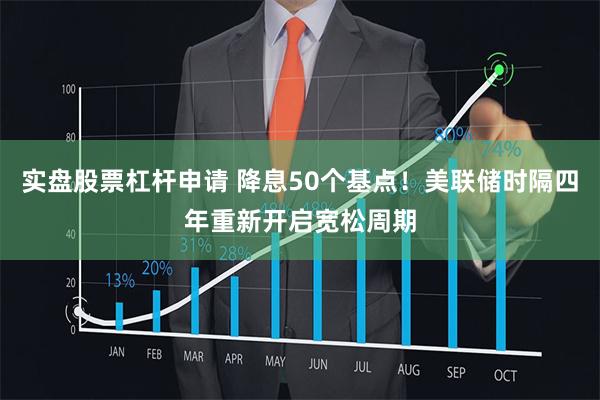 实盘股票杠杆申请 降息50个基点！美联储时隔四年重新开启