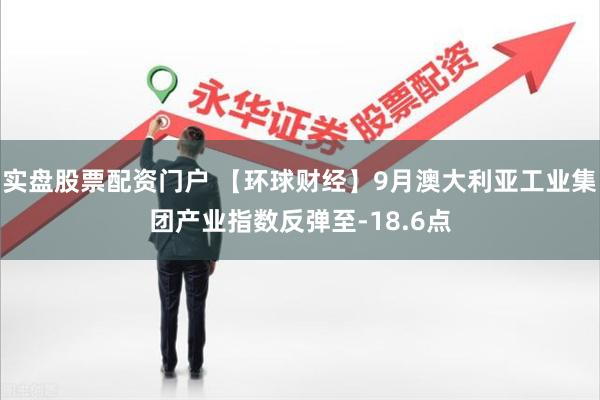 实盘股票配资门户 【环球财经】9月澳大利亚工业集团产业指数反弹至-18.6点