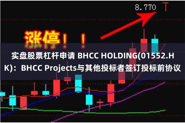 实盘股票杠杆申请 BHCC HOLDING(01552.HK)：BHCC Projects与其他投标者签订投标前协议