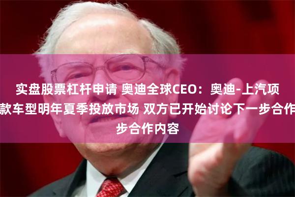 实盘股票杠杆申请 奥迪全球CEO：奥迪-上汽项目首款车型明年