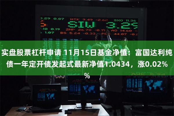 实盘股票杠杆申请 11月15日基金净值：富国达利纯债一年定开