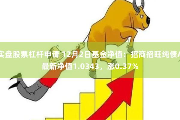 实盘股票杠杆申请 12月2日基金净值：招商招旺纯债A最新