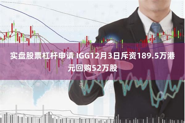 实盘股票杠杆申请 IGG12月3日斥资189.5万港元回