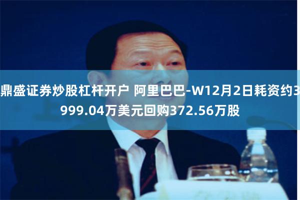 鼎盛证券炒股杠杆开户 阿里巴巴-W12月2日耗资约3999.