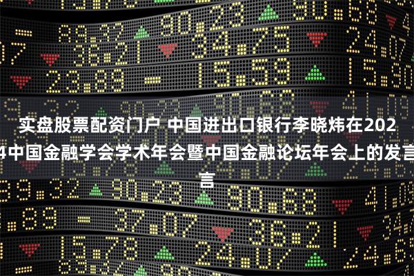 实盘股票配资门户 中国进出口银行李晓炜在2024中国金融学会学术年会暨中国金融论坛年会上的发言